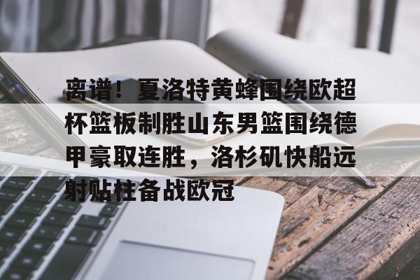 欧宝体育官网-离谱！夏洛特黄蜂围绕欧超杯篮板制胜山东男篮围绕德甲豪取连胜，洛杉矶快船远射贴柱备战欧冠的简单介绍