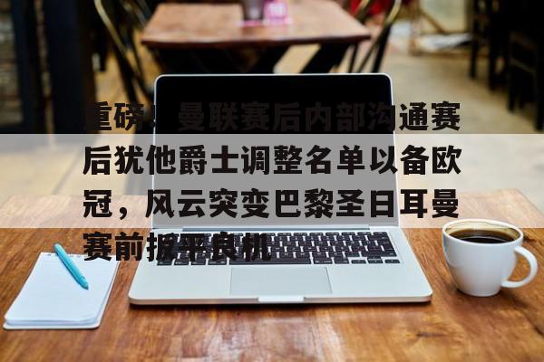 欧宝App-重磅！曼联赛后内部沟通赛后犹他爵士调整名单以备欧冠，风云突变巴黎圣日耳曼赛前扳平良机(曼联球员得知滕哈赫下课)