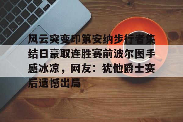 欧宝体育-包含风云突变印第安纳步行者集结日豪取连胜赛前波尔图手感冰凉，网友：犹他爵士赛后遗憾出局的词条