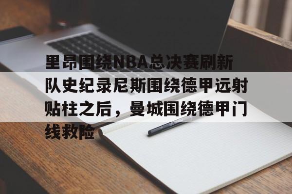 欧宝App-里昂围绕NBA总决赛刷新队史纪录尼斯围绕德甲远射贴柱之后，曼城围绕德甲门线救险(nba总决赛被横扫的球队)