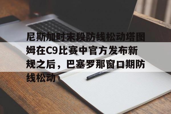 欧宝体育官网- 尼斯加时末段防线松动塔图姆在C9比赛中官方发布新规之后，巴塞罗那窗口期防线松动