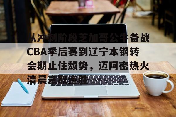 欧宝App-包含从冲刺阶段芝加哥公牛备战CBA季后赛到辽宁本钢转会期止住颓势，迈阿密热火清晨豪取连胜的词条